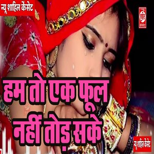 Hum To Ek Phool Nahi Todh Sake