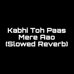 Kabhi Toh Paas Mere Aao (Slowed Reverb) (1)
