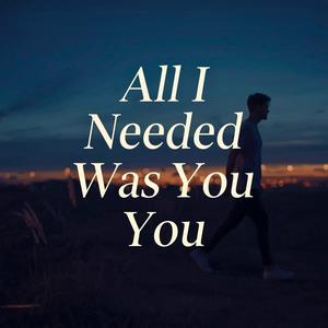 All I Needed Was You
