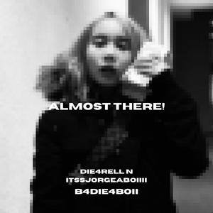 Almost there! (feat. Die4rell & Itssjorgeaboiiii)