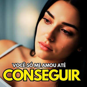 VOCÊ SÓ ME AMOU ATÉ CONSEGUIR