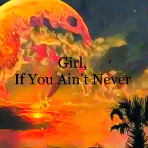 Girl, If You Ain’t Never