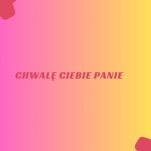 chwalę Ciebie Panie
