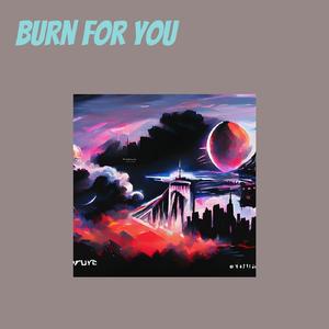 Burn For You