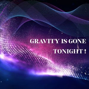 gravity is gone tonight