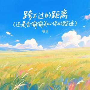 跨不过的距离 (还是会偷偷关心你的踪迹)