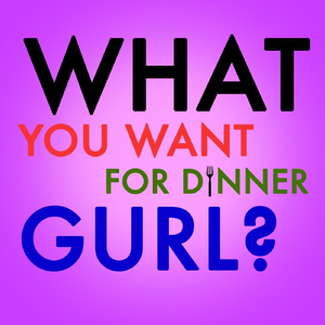 What You Want for Dinner Gurl?