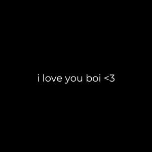 i love you boi <3