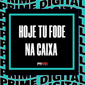 HOJE TU FODE NA CAIXA