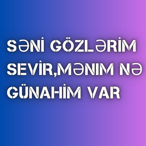 Seni Gozlerim Sevir,Menim Ne Gunahim Var