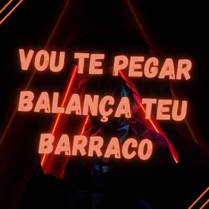 Vou Te Pegar Balança Teu Barraco