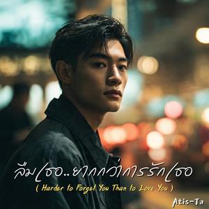ลืมเธอยากกว่าการรักเธอ (Harder to Forget You Than to Love You)