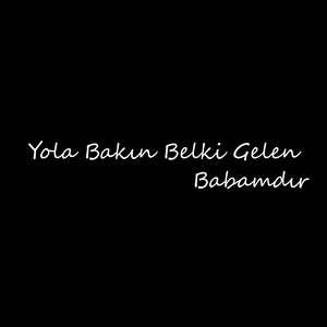 Yola Bakın Belki Gelen Babamdır