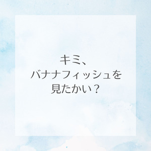 キミ、バナナフィッシュを見たかい？