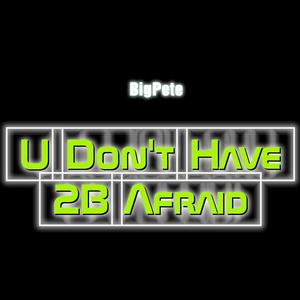 U Don't Have 2B Afraid