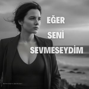 EĞER SENİ SEVMESEYDİM
