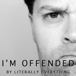 I'm Offended By Literally Everything