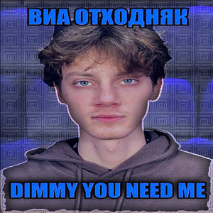 Dimmy You Need Me