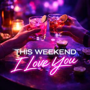 This Weekend I Love You