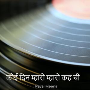 कोई दिन म्हारो म्हारो कह ची