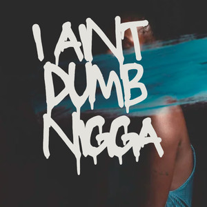 I Ain't Dumb Ni**a