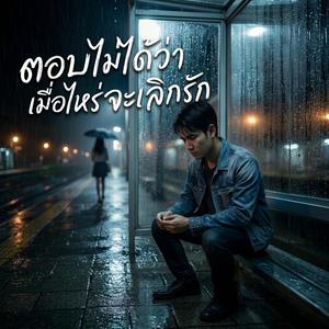 ตอบไม่ได้ว่า เมื่อไหร่จะเลิกรัก