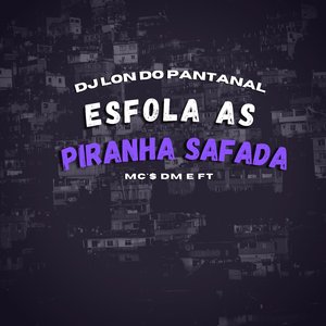 Esfola as Piranha Safada (feat. Mc Dm, Mc B12, Mc FT)
