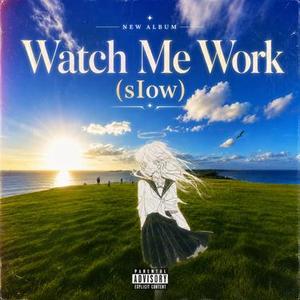 Watch Me Work (sIow)