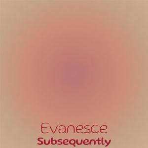 Evanesce Subsequently
