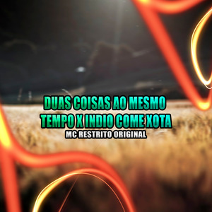 Duas Coisas ao Mesmo Tempo X Indio Come Xota