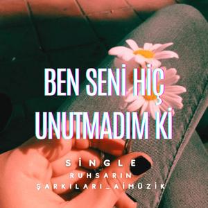 BEN SENİ HİÇ UNUTMADIM Kİ