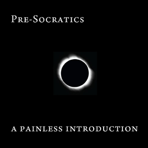 Pre-Socratics: A Painless Introduction
