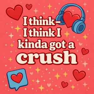 I think—I think I kinda got a crush