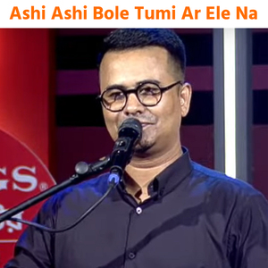 Ashi Ashi Bole Tumi Ar Ele Na