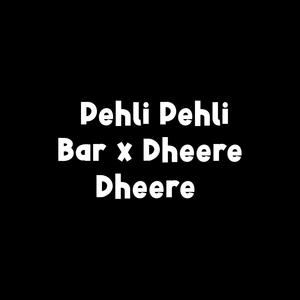 Pehli Pehli Baar X Dheere Dheere