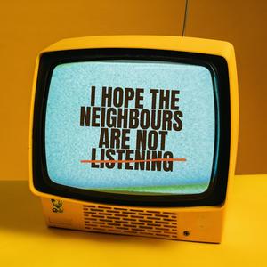 i hope the neighbours are not listening