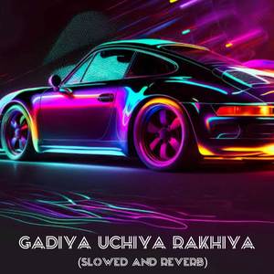 Gadiya Uchiya Rakhiya (Slowed And Reverb)