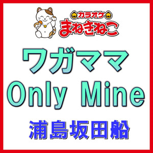 ワガママ Only Mine（カラオケ）[浦島坂田船]