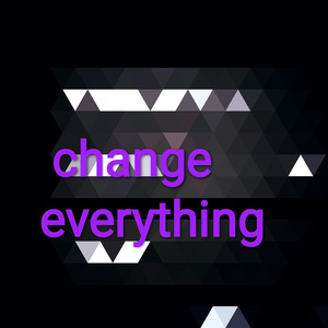 Change everything