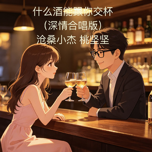 什么酒能跟你交杯（深情合唱版）