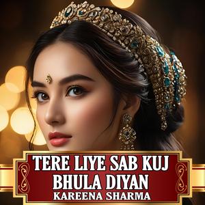 TERE LIYE SAB KUJ BHULA DIYAN