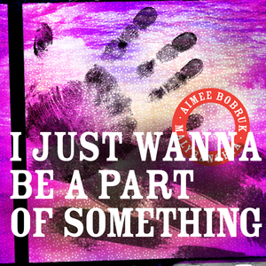 I Just Wanna To Be A Part Of Something