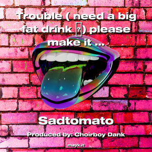 Trouble ( need a big fat drink ) please make it a double