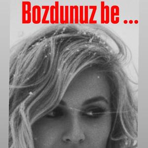 Bozdunuz be ...