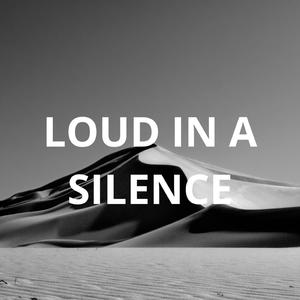 LOUD IN A SILENCE