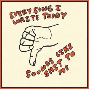 Every Song I Write Today Sounds Like Shit to Me