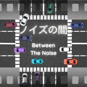 ノイズの間 - Between The Noise