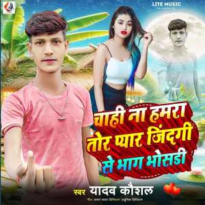 Chahi Na Hamra Tora Pyar Jindagi Se Bhag Bhosadi