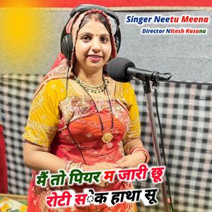 मैं तो पियर म जारी छू रोटी सेक हाथा सू