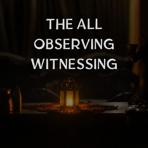 The All Observing Witnessing